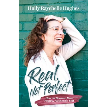 Real, Not Perfect How to Become Your Happy, Authentic Self