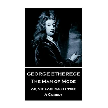 George Etherege - The Man of Mode: or, Sir Fopling Flutter. A Comedy