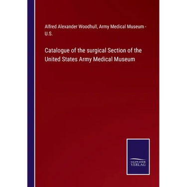 Catalogue of the surgical Section of the United States Army Medical Museum