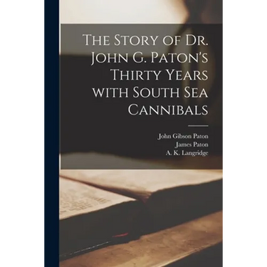 The Story of Dr. John G. Paton's Thirty Years With South Sea Cannibals