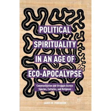 Political Spirituality in an Age of Eco-Apocalypse: Essays in Communication and Struggle Across Species, Cultures, and Religions