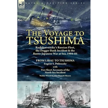 The Voyage to Tsushima: Rodjdestvensky's Russian Fleet, the Dogger Bank Incident & the Russo-Japanese War at Sea, 1904-05-From Libau to Tsushima with