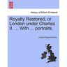 Royalty Restored, or London Under Charles II. ... with ... Portraits.