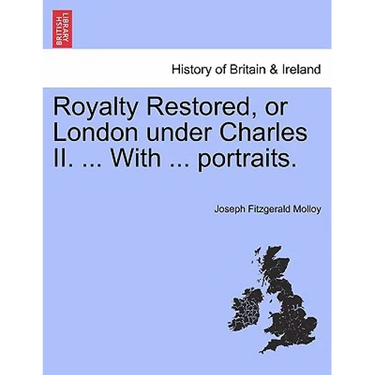 Royalty Restored, or London Under Charles II. ... with ... Portraits.