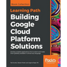 Building Google Cloud Platform Solutions: Develop scalable applications from scratch and make them globally available in almost any language