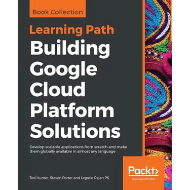 Building Google Cloud Platform Solutions: Develop scalable applications from scratch and make them globally available in almost any language