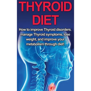 Thyroid Diet: How to Improve Thyroid Disorders, Manage Thyroid Symptoms, Lose Weight, and Improve Your Metabolism through Diet!