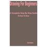 Drawing for Beginners: A Complete Step by Step Guide on How to Draw