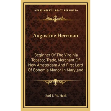 Augustine Herrman: Beginner Of The Virginia Tobacco Trade, Merchant Of New Amsterdam And First Lord Of Bohemia Manor In Maryland