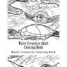 Water Creatures Adult Coloring Book: Large One Sided Stress Relieving, Relaxing Water Creatures Coloring Book For Grownups, Women, Men & Youths. Easy