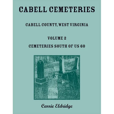 Cabell Cemeteries: Cabell County, West Virginia Volume 2, Cemeteries South of US 60