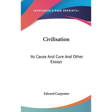Civilisation: Its Cause And Cure And Other Essays
