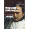 Who Killed Napoleon?: 10 New Scientific Investigations to Rescue History