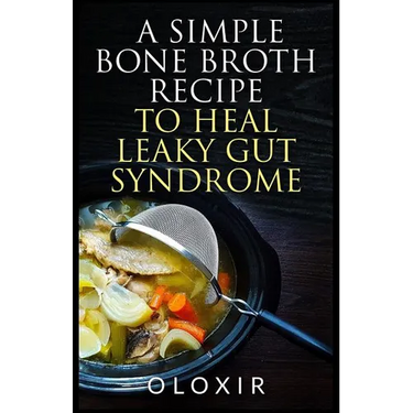A Simple Bone Broth Recipe to Heal Leaky Gut Syndrome