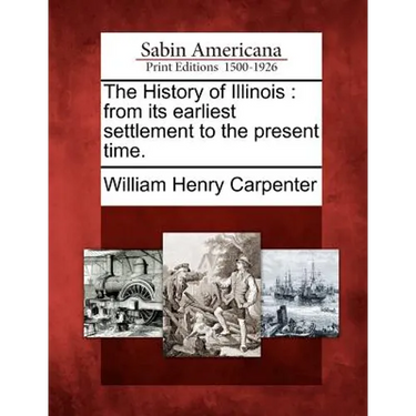 The History of Illinois: From Its Earliest Settlement to the Present Time.