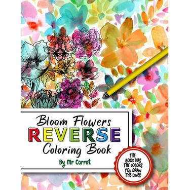 Bloom Flowers Reverse Coloring Book: Mindfulness Anxiety Relief Flowers Reverse Coloring Book, The Book Has The Colors, You Draw The Lines