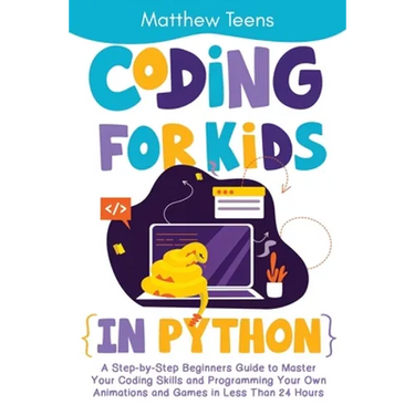 Coding for Kids in Python: A Step-by-Step Beginners Guide to Master Your Coding Skills and Programming Your Own Animations and Games in Less Than