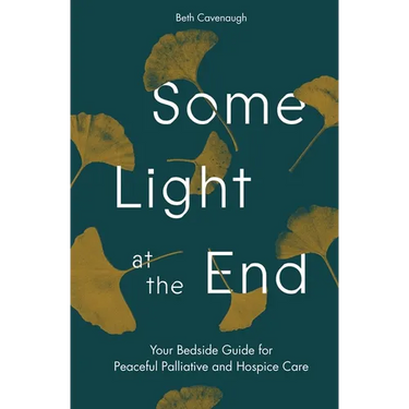 Some Light at the End: Your Bedside Guide for Peaceful Palliative and Hospice Care