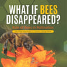What If Bees Disappeared? Role of Bees in Pollination Life of Bees Book Grade 5 Children's Biology Books