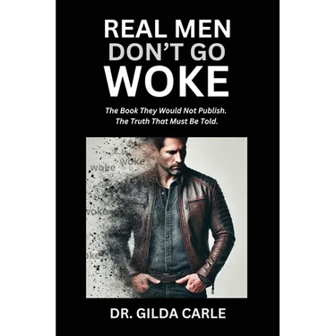 Real Men Don't Go Woke: The Book They Would Not Publish. The Truth That Must Be Told