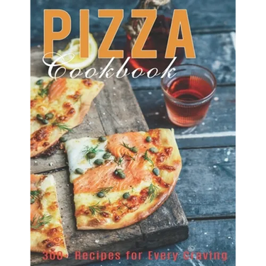 Pizza Cookbook: 300+ Recipes for Every Craving