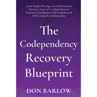 The Codependency Recovery Blueprint: From People-Pleasing, Low Self-Esteem & Intimacy Issues of a Codependent to Emotional Intelligence, Self-Confiden