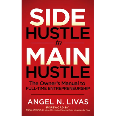 Side Hustle to Main Hustle: The Owner's Manual to Full-Time Entrepreneurship