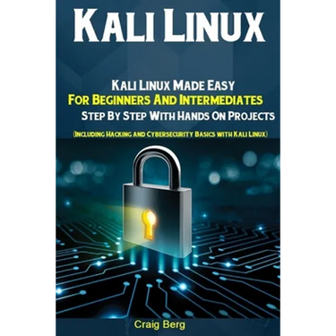 Kali Linux: Kali Linux Made Easy For Beginners And Intermediates Step By Step With Hands On Projects (Including Hacking and Cybers