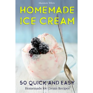 Homemade Ice Cream: 50 Quick and Easy Homemade Ice Cream Recipes Cookbook (Desserts Recipe Book: Classic, Ketogenic, Party Ice Cream Recip