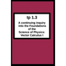tp1.3 A continuing inquiry into the Foundations of the Science of Physics: Vector Calculus I