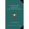 A Christmas Interlude: A Collection Of Famous Yuletide Stories, Poems And Plays