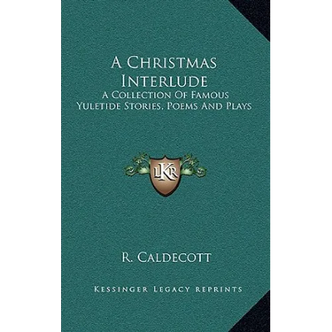A Christmas Interlude: A Collection Of Famous Yuletide Stories, Poems And Plays