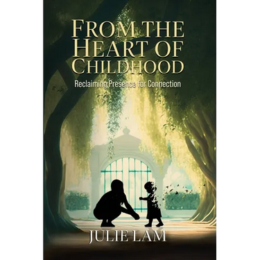 From The Heart of Childhood: Reclaiming Presence for Connection