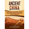 Ancient China: A Captivating Guide to the Ancient History of China and the Chinese Civilization Starting from the Shang Dynasty to th