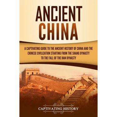 Ancient China: A Captivating Guide to the Ancient History of China and the Chinese Civilization Starting from the Shang Dynasty to th