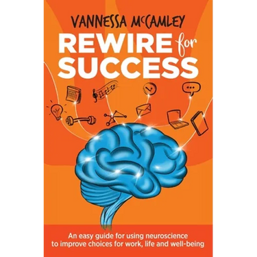 REWIRE for SUCCESS: An easy guide for using neuroscience to improve choices for work, life and well-being