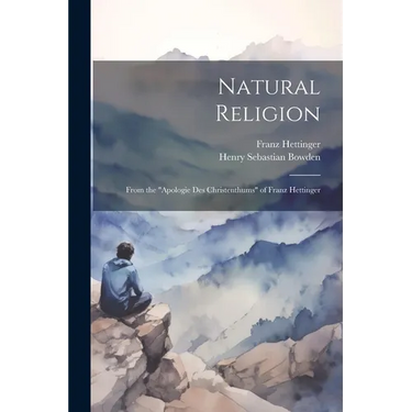 Natural Religion: From the "Apologie Des Christenthums" of Franz Hettinger