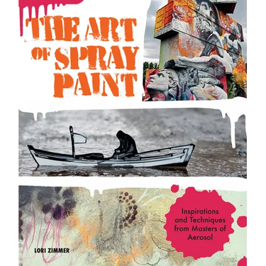 Art of Spray Paint: Inspirations and Techniques from Masters of Aerosol