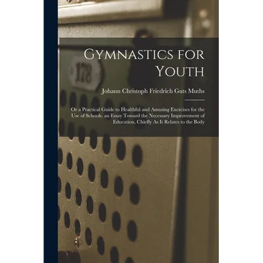 Gymnastics for Youth: Or a Practical Guide to Healthful and Amusing Exercises for the Use of Schools. an Essay Toward the Necessary Improvem