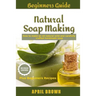 Beginners Guide Natural Soap Making: How to make an all-natural mild and carefully crafted handmade soap Plus Beginners Recipes