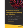 Foundations of Linux Debugging, Disassembling, and Reversing: Analyze Binary Code, Understand Stack Memory Usage, and Reconstruct C/C++ Code with Inte