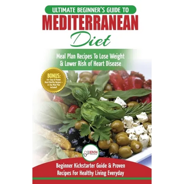 Mediterranean Diet: The Ultimate Beginner's Guide & Cookbook To Mediterranean Diet Meal Plan Recipes To Lose Weight, Lower Risk of Heart D