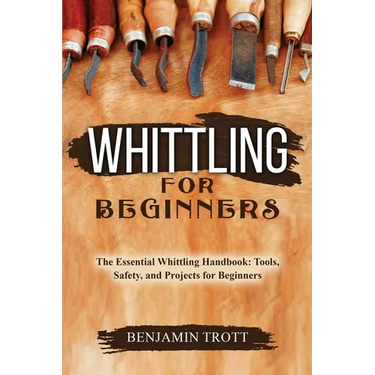 Whittling for Beginners: The Essential Whittling Handbook: Tools, Safety, and Projects for Beginners