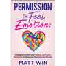 Permission to Feel Emotion: Strategies to Control Your Emotion, Heart, Your Depression to Follow Your Happiness and Success