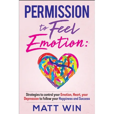 Permission to Feel Emotion: Strategies to Control Your Emotion, Heart, Your Depression to Follow Your Happiness and Success