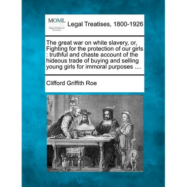 The Great War on White Slavery, Or, Fighting for the Protection of Our Girls: Truthful and Chaste Account of the Hideous Trade of Buying and Selling Y