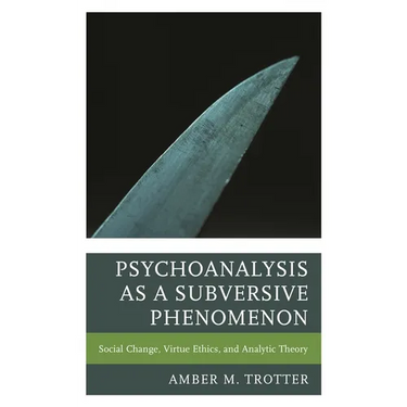 Psychoanalysis as a Subversive Phenomenon: Social Change, Virtue Ethics, and Analytic Theory