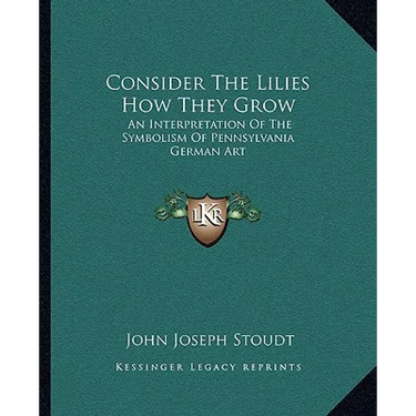 Consider The Lilies How They Grow: An Interpretation Of The Symbolism Of Pennsylvania German Art