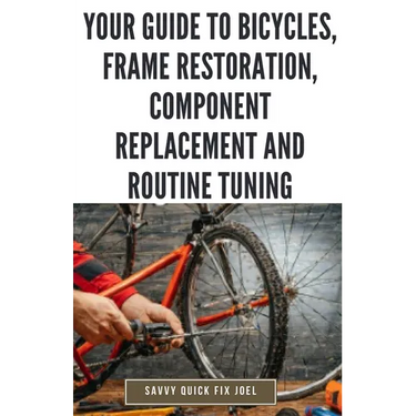 Your Guide to Bicycles, Frame Restoration, Component Replacement and Routine Tuning: DIY Instructions for Repainting, Polishing, Upgrading, Adjusting