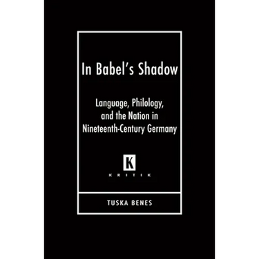 In Babel's Shadow: Language, Philology, and the Nation in Nineteenth-Century Germany